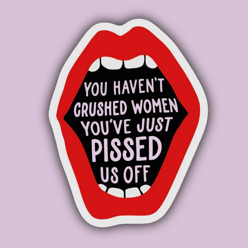 You Haven'T Crushed Women You'Ve Just Pissed Us Off Sticker