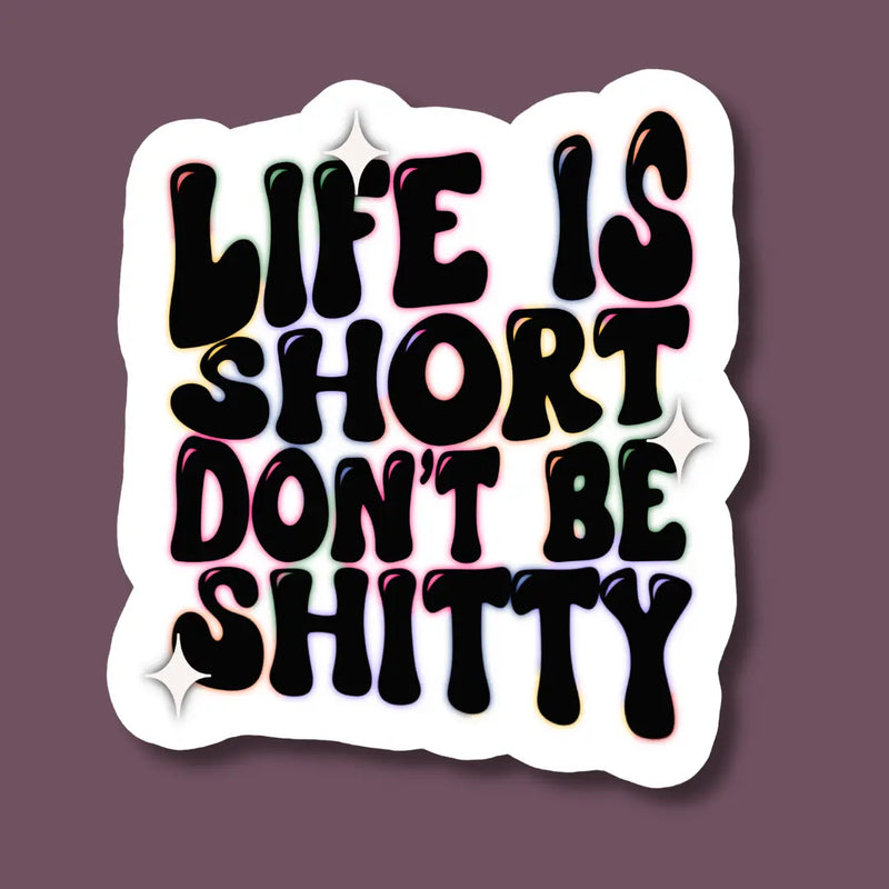 Life Is Short Don't Be Shitty Sticker